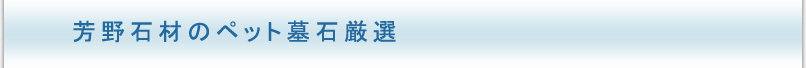 芳野石材のペット墓石厳選